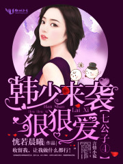七公子④：韩少来袭，狠狠爱章节列表
