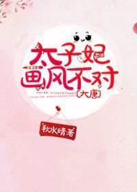 太子妃画风不对[大唐]章节列表