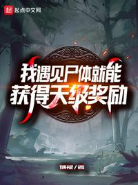 我遇见尸体就能获得天级奖励章节列表