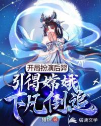 开局扮演后羿，引得嫦娥下凡倒追章节列表