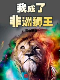 我成了非洲狮王章节列表