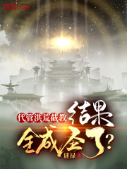 代管洪荒截教，结果全成圣了？章节列表