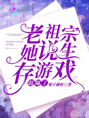 老祖宗她说生存游戏弱爆了章节列表